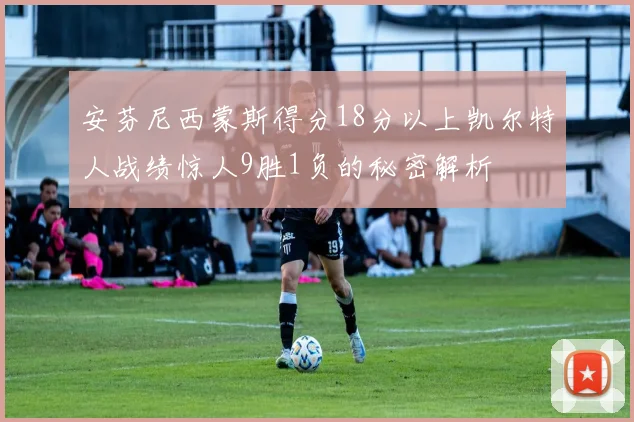 安芬尼西蒙斯得分18分以上凯尔特人战绩惊人9胜1负的秘密解析