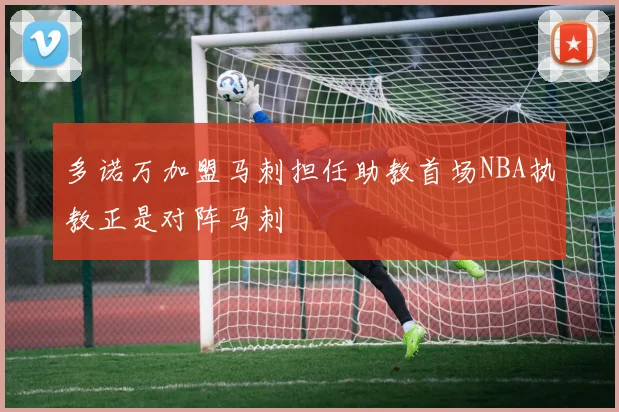 多诺万加盟马刺担任助教首场NBA执教正是对阵马刺