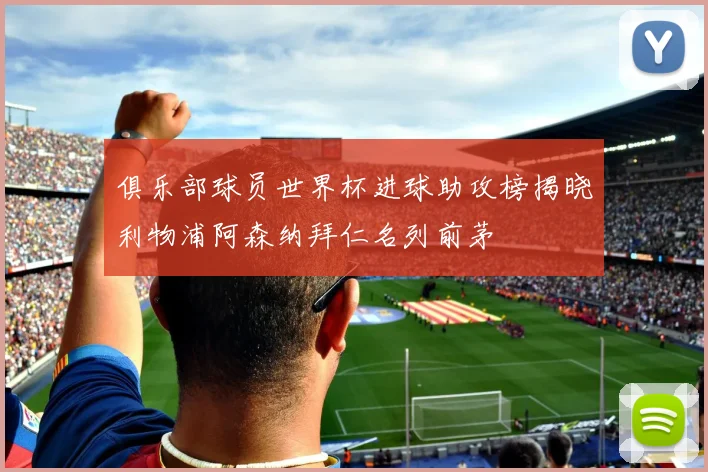 俱乐部球员世界杯进球助攻榜揭晓利物浦阿森纳拜仁名列前茅