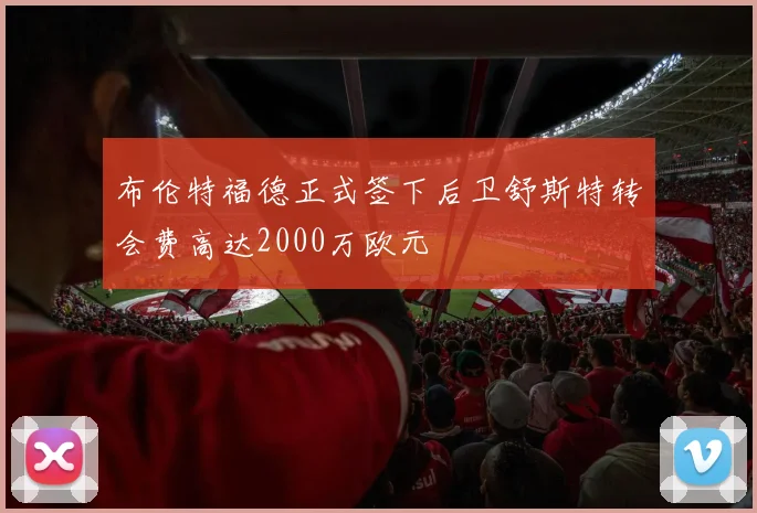 布伦特福德正式签下后卫舒斯特转会费高达2000万欧元