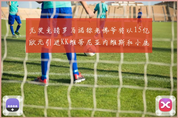 无奖竞猜罗马诺称老佛爷将以15亿欧元引进KK维蒂尼亚内维斯和小鹿