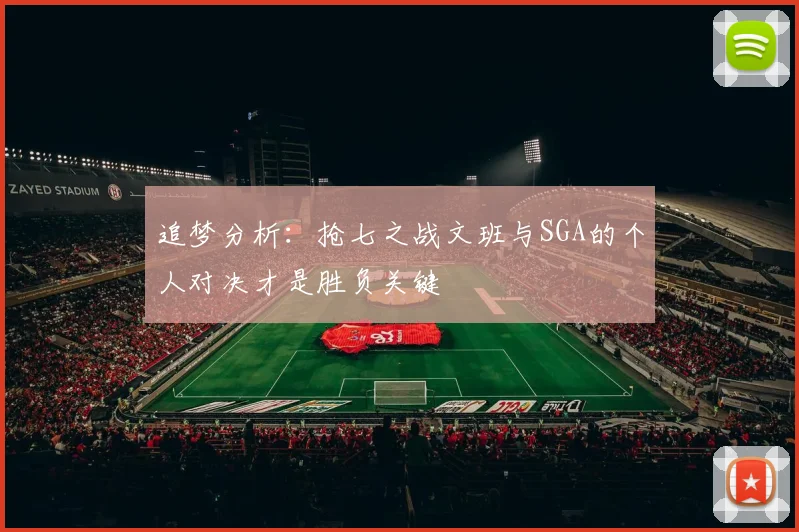 追梦分析：抢七之战文班与SGA的个人对决才是胜负关键