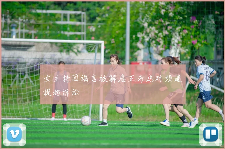 女主持因谣言被解雇正考虑对频道提起诉讼