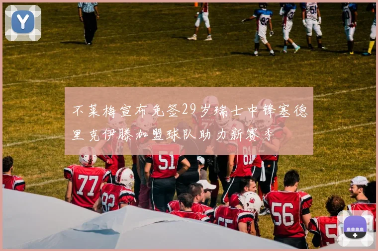 不莱梅宣布免签29岁瑞士中锋塞德里克伊滕加盟球队助力新赛季