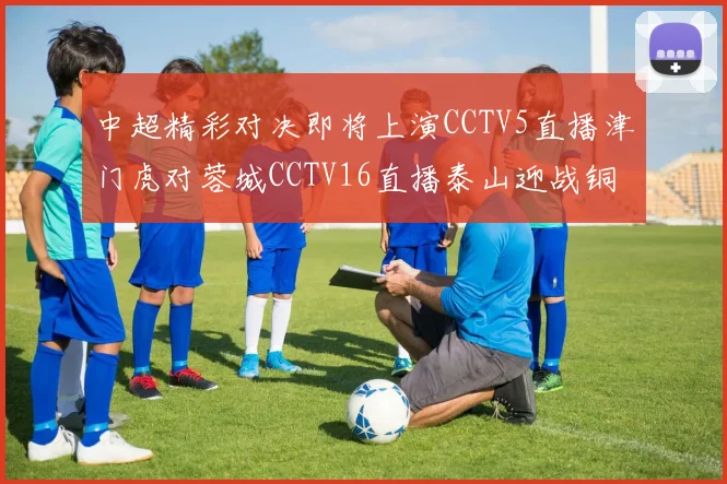中超精彩对决即将上演CCTV5直播津门虎对蓉城CCTV16直播泰山迎战铜梁龙